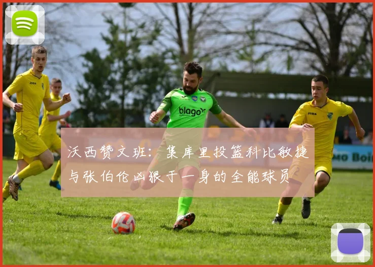 沃西赞文班：集库里投篮科比敏捷与张伯伦凶狠于一身的全能球员