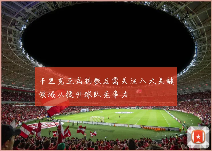 卡里克正式执教后需关注八大关键领域以提升球队竞争力
