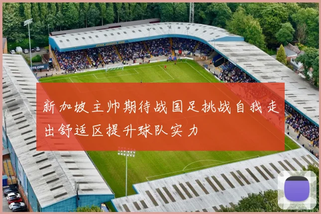 新加坡主帅期待战国足挑战自我走出舒适区提升球队实力