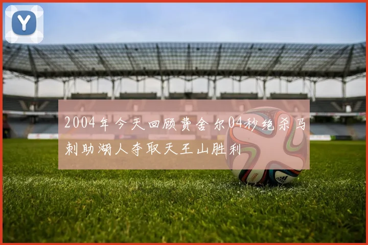 2004年今天回顾费舍尔04秒绝杀马刺助湖人夺取天王山胜利